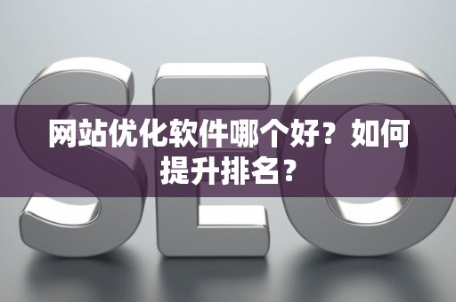 网站优化软件哪个好？如何提升排名？