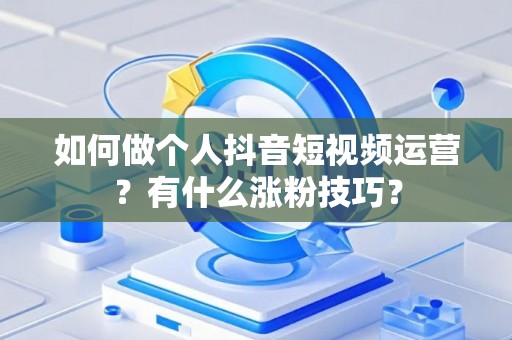 如何做个人抖音短视频运营？有什么涨粉技巧？
