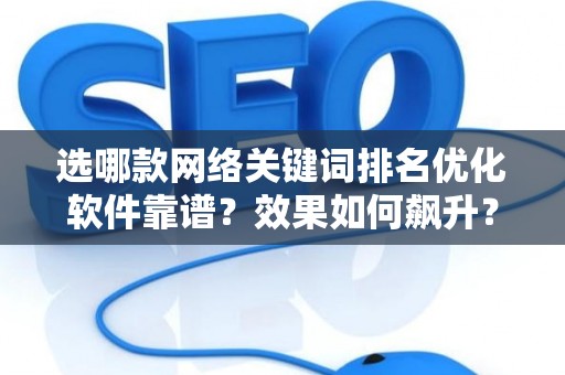 选哪款网络关键词排名优化软件靠谱？效果如何飙升？