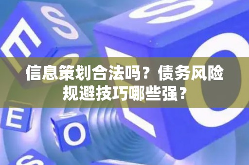信息策划合法吗？债务风险规避技巧哪些强？