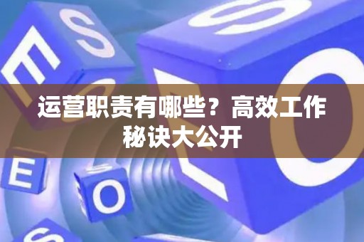 运营职责有哪些？高效工作秘诀大公开